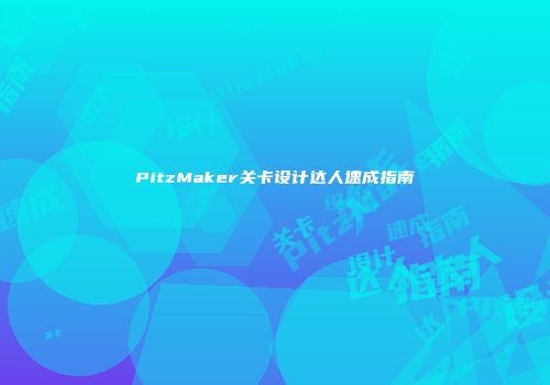 PitzMaker关卡设计达人速成指南