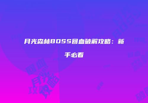 月光森林BOSS回血破解攻略：新手必看