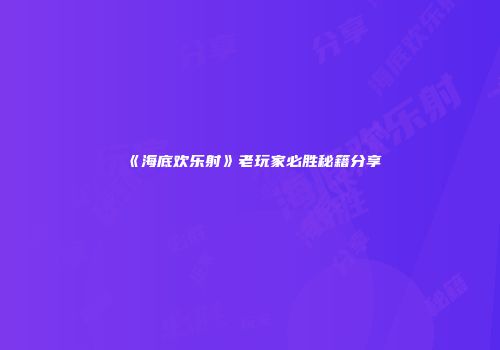 《海底欢乐射》老玩家必胜秘籍分享