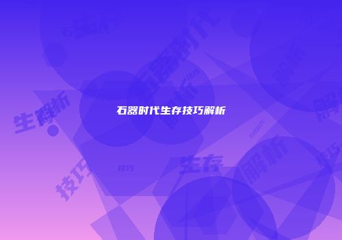 石器时代生存技巧解析