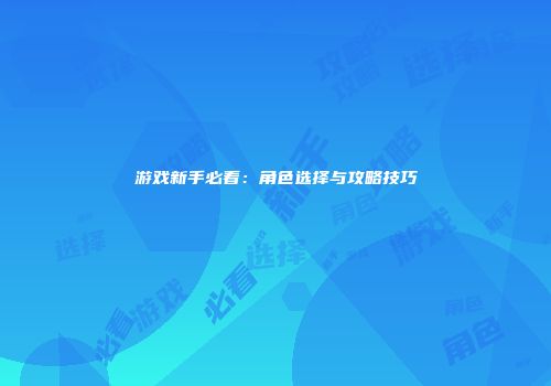 游戏新手必看：角色选择与攻略技巧