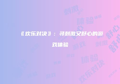 《欢乐对决》:寻刺激又舒心的游戏体验