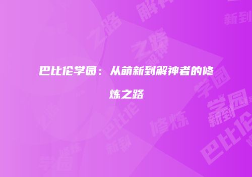 巴比伦学园：从萌新到解神者的修炼之路