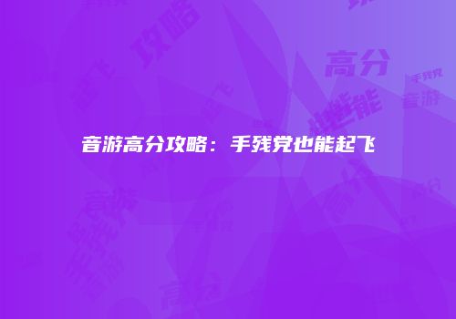 音游高分攻略：手残党也能起飞