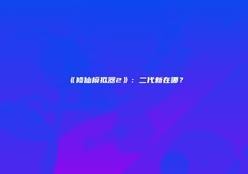 《修仙模拟器2》：二代新在哪？
