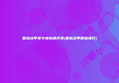 星际战甲豪华皮肤顺序表(星际战甲颜值排行)