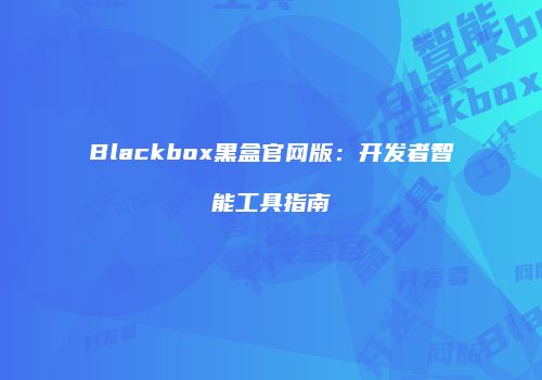 Blackbox黑盒官网版：开发者智能工具指南