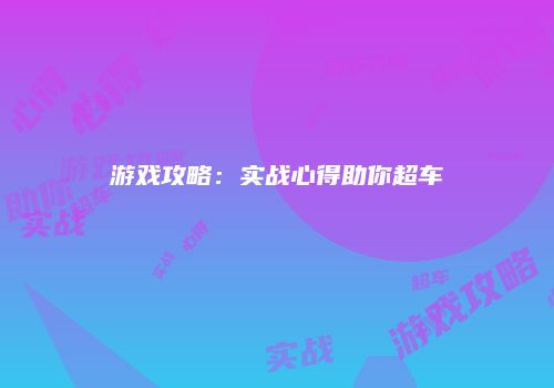 游戏攻略:实战心得助你超车