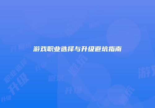 游戏职业选择与升级避坑指南