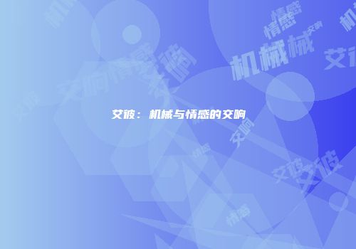 艾彼：机械与情感的交响