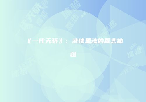 《一代天骄》：武侠黑魂的喜悲体验