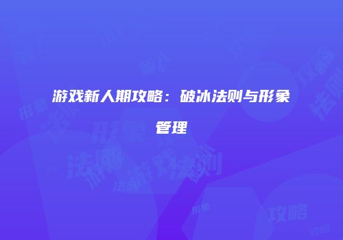 游戏新人期攻略：破冰法则与形象管理
