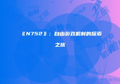 《N752》：自由游戏机制的探索之旅
