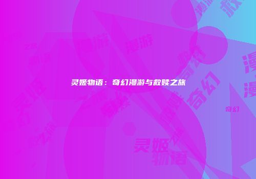 灵姬物语：奇幻漫游与救赎之旅
