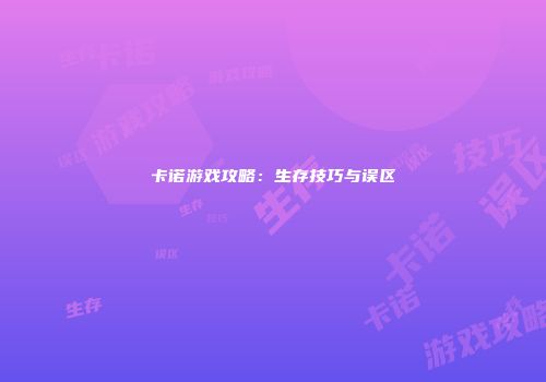 卡诺游戏攻略：生存技巧与误区