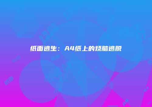 纸面逃生：A4纸上的烧脑逃脱