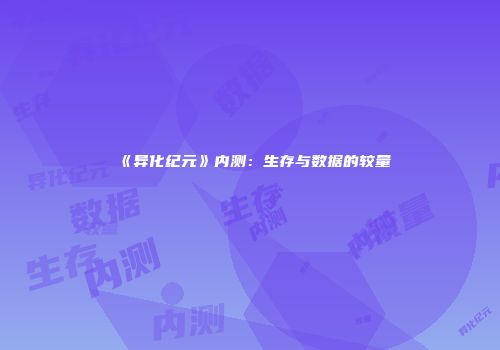 《异化纪元》内测：生存与数据的较量
