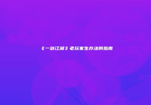 《一剑江湖》老玩家生存法则指南