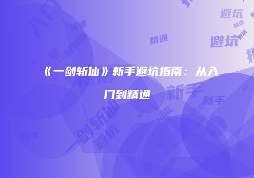 《一剑斩仙》新手避坑指南：从入门到精通