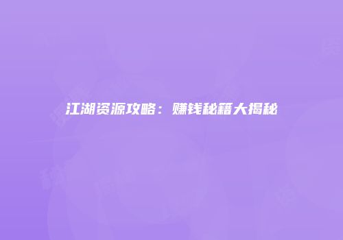 江湖资源攻略：赚钱秘籍大揭秘