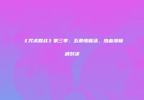 《咒术回战》第三季：五条悟复活，热血漫巅峰对决