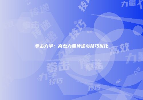 拳击力学：高效力量传递与技巧优化