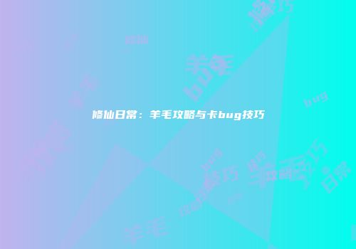 修仙日常：羊毛攻略与卡bug技巧