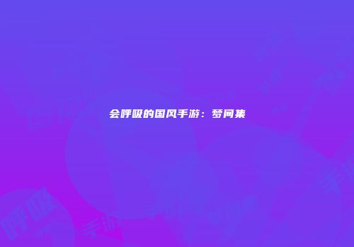 会呼吸的国风手游：梦间集