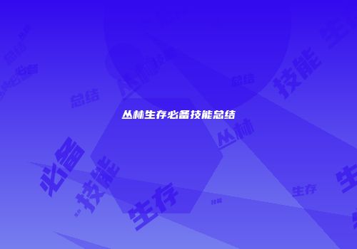 丛林生存必备技能总结