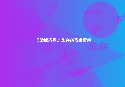 《暗世天歌》生存技巧全解析