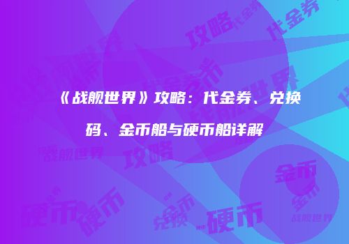 《战舰世界》攻略：代金券、兑换码、金币船与硬币船详解