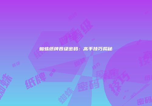 蜘蛛纸牌晋级密码：高手技巧揭秘