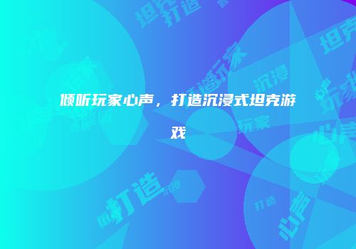 倾听玩家心声，打造沉浸式坦克游戏