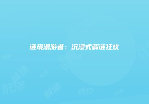 谜境漫游者：沉浸式解谜狂欢