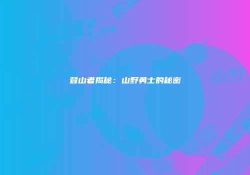 登山者揭秘：山野勇士的秘密