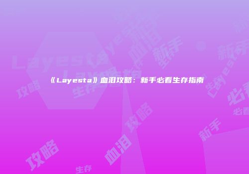 《Layesta》血泪攻略：新手必看生存指南