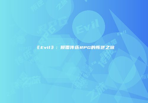 《Evil》：颠覆传统RPG的叛逆之旅
