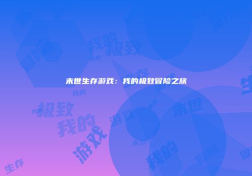 末世生存游戏：我的极致冒险之旅
