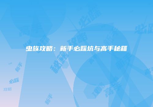 虫族攻略：新手必踩坑与高手秘籍