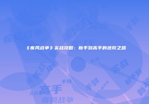 《疾风战争》实战攻略：新手到高手的进阶之路