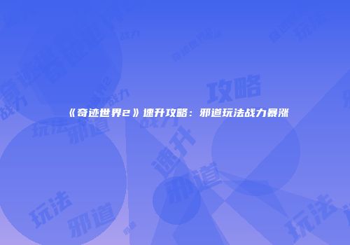 《奇迹世界2》速升攻略：邪道玩法战力暴涨
