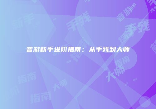 音游新手进阶指南：从手残到大师