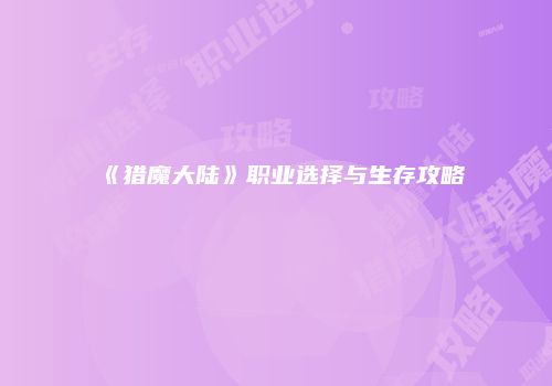 《猎魔大陆》职业选择与生存攻略