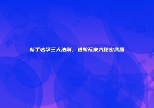 新手必学三大法则，进阶玩家六秘密武器