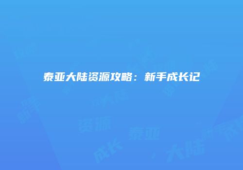 泰亚大陆资源攻略：新手成长记