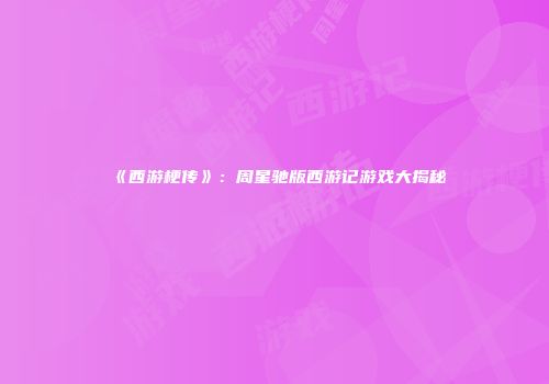 《西游梗传》：周星驰版西游记游戏大揭秘