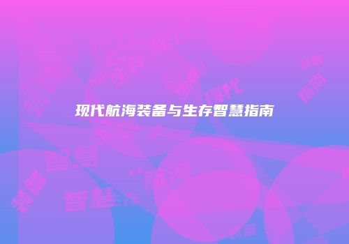 现代航海装备与生存智慧指南