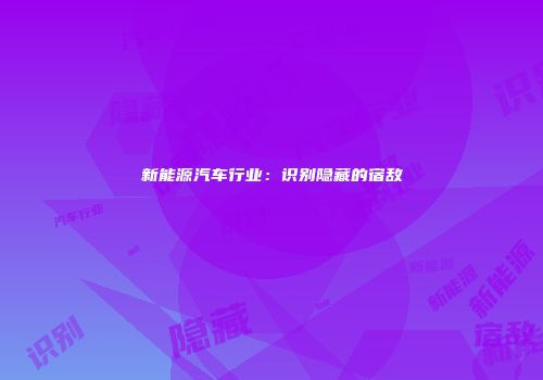 新能源汽车行业：识别隐藏的宿敌