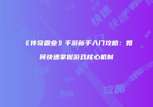 《传奇霸业》手游新手入门攻略：如何快速掌握游戏核心机制