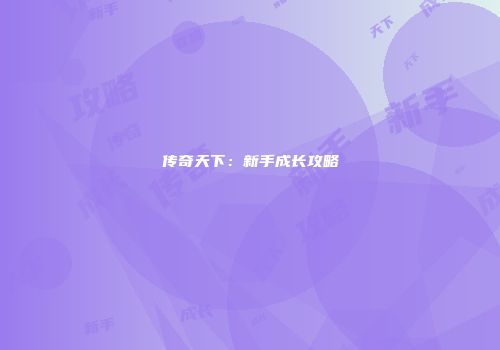 传奇天下：新手成长攻略